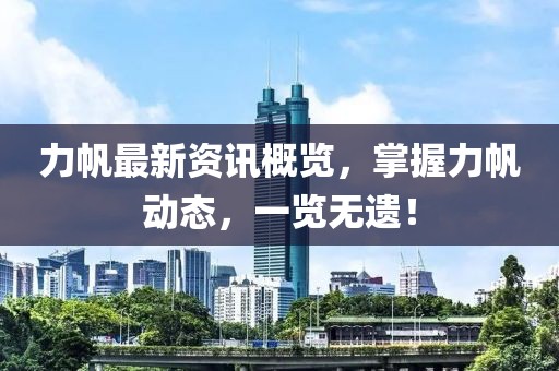 力帆最新资讯概览，掌握力帆动态，一览无遗！
