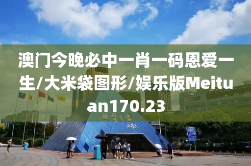 澳门今晚必中一肖一码恩爱一生/大米袋图形/娱乐版Meituan170.23