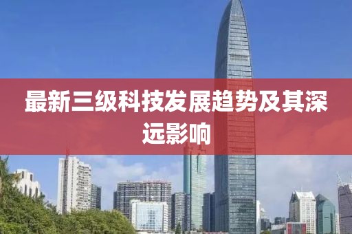 最新三级科技发展趋势及其深远影响