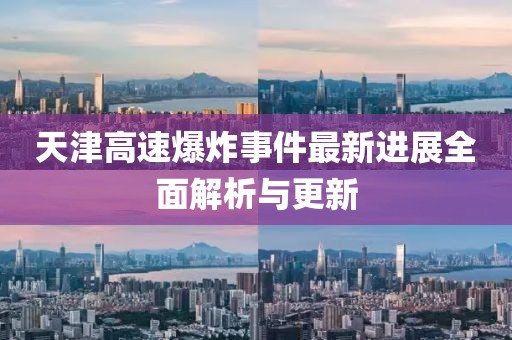 天津高速爆炸事件最新进展全面解析与更新