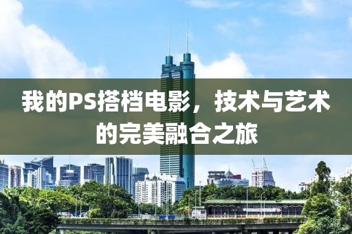 我的PS搭档电影，技术与艺术的完美融合之旅