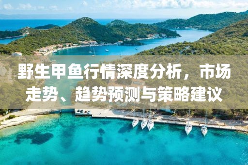 野生甲鱼行情深度分析，市场走势、趋势预测与策略建议