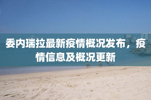 委内瑞拉最新疫情概况发布，疫情信息及概况更新