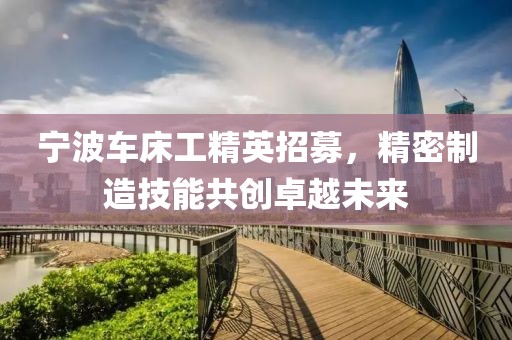 宁波车床工精英招募，精密制造技能共创卓越未来
