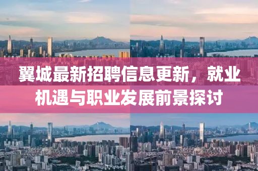 翼城最新招聘信息更新，就业机遇与职业发展前景探讨