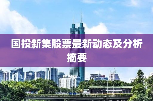 国投新集股票最新动态及分析摘要