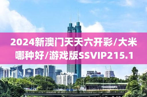 2024新澳门天天六开彩/大米哪种好/游戏版SSVIP215.1