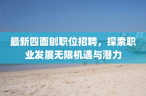 最新四面刨职位招聘，探索职业发展无限机遇与潜力