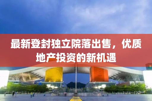 最新登封独立院落出售，优质地产投资的新机遇