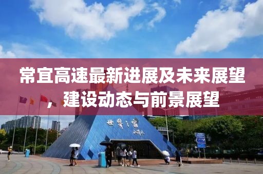 常宜高速最新进展及未来展望，建设动态与前景展望