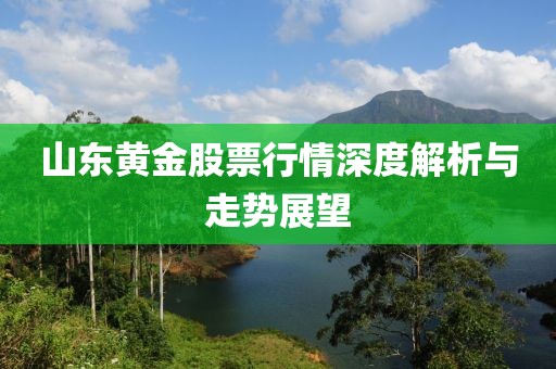 山东黄金股票行情深度解析与走势展望