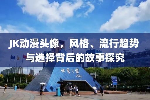 JK动漫头像，风格、流行趋势与选择背后的故事探究
