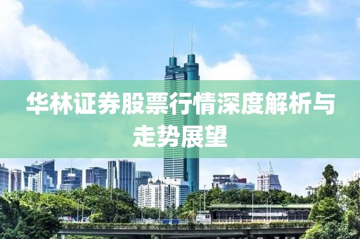 华林证券股票行情深度解析与走势展望