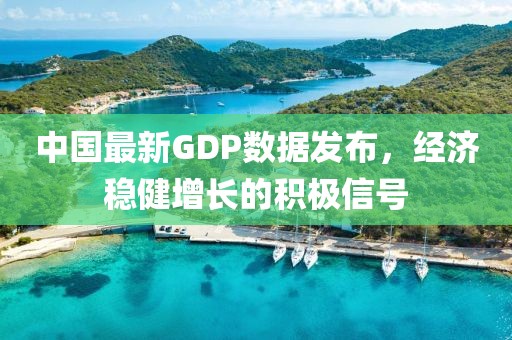 中国最新GDP数据发布，经济稳健增长的积极信号