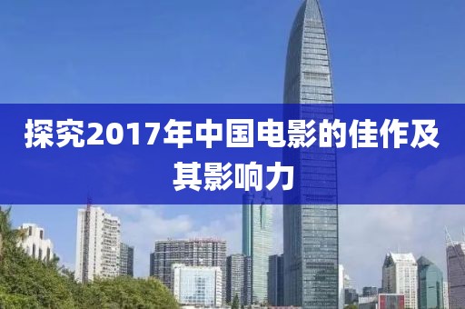 探究2017年中国电影的佳作及其影响力