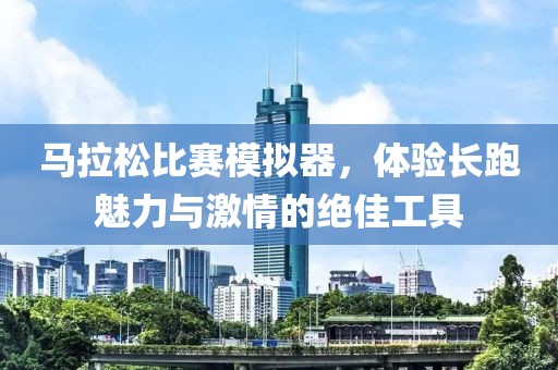 马拉松比赛模拟器，体验长跑魅力与激情的绝佳工具