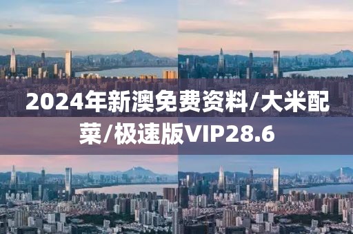 2024年新澳免费资料/大米配菜/极速版VIP28.6