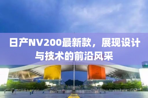 日产NV200最新款，展现设计与技术的前沿风采
