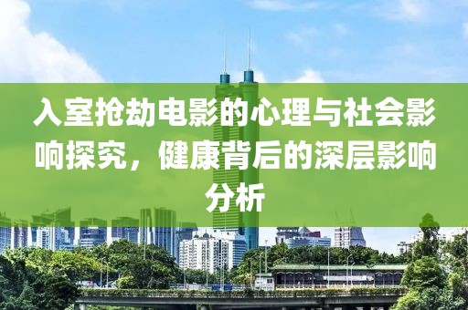 入室抢劫电影的心理与社会影响探究，健康背后的深层影响分析
