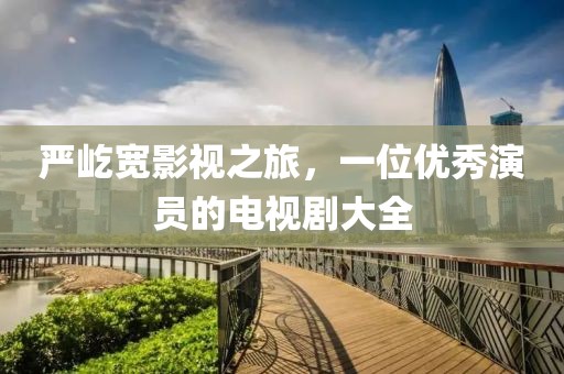 严屹宽影视之旅，一位优秀演员的电视剧大全