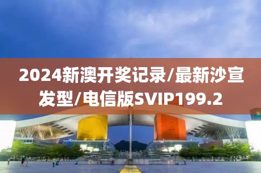 2024新澳开奖记录/最新沙宣发型/电信版SVIP199.2