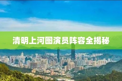 清明上河图演员阵容全揭秘