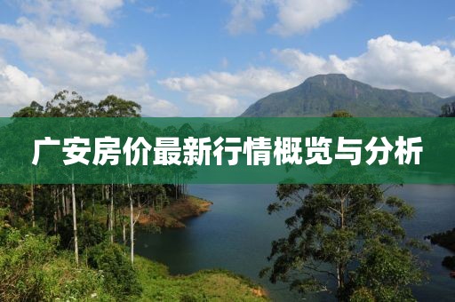 广安房价最新行情概览与分析
