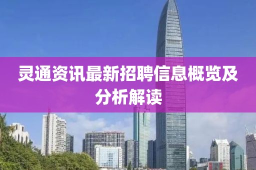 灵通资讯最新招聘信息概览及分析解读