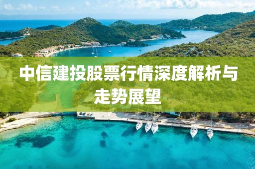 中信建投股票行情深度解析与走势展望