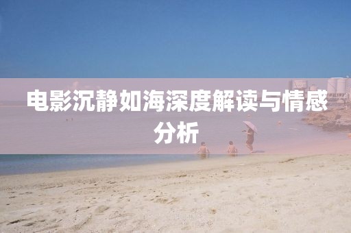 电影沉静如海深度解读与情感分析