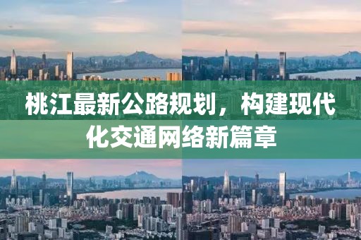 桃江最新公路规划，构建现代化交通网络新篇章