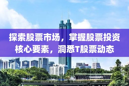 探索股票市场，掌握股票投资核心要素，洞悉T股票动态