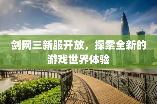 剑网三新服开放，探索全新的游戏世界体验