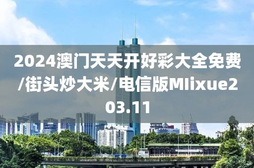 2024澳门天天开好彩大全免费/街头炒大米/电信版MIixue203.11