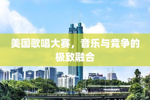 美国歌唱大赛，音乐与竞争的极致融合