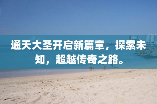 通天大圣开启新篇章，探索未知，超越传奇之路。