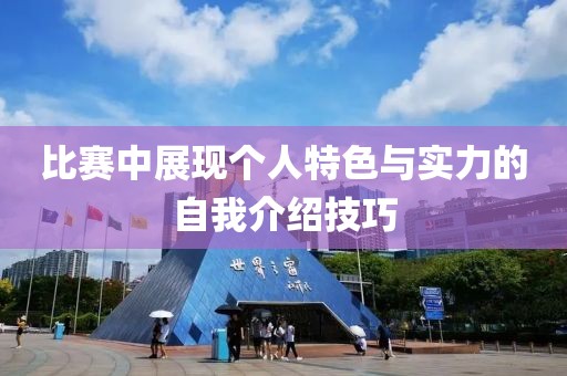 比赛中展现个人特色与实力的自我介绍技巧
