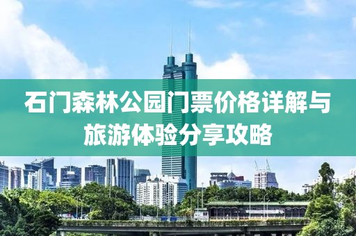石门森林公园门票价格详解与旅游体验分享攻略