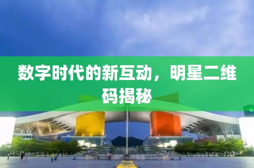 数字时代的新互动，明星二维码揭秘