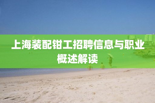 上海装配钳工招聘信息与职业概述解读