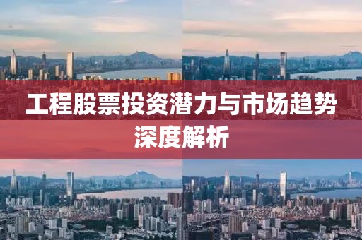 工程股票投资潜力与市场趋势深度解析