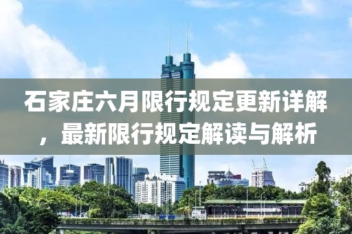 石家庄六月限行规定更新详解，最新限行规定解读与解析