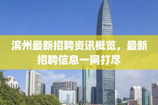 滨州最新招聘资讯概览，最新招聘信息一网打尽