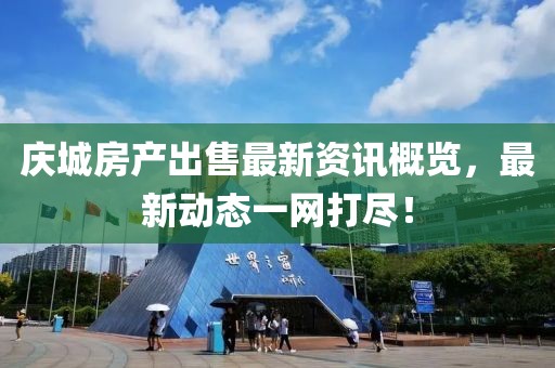 庆城房产出售最新资讯概览，最新动态一网打尽！