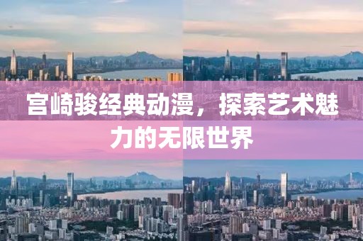 宫崎骏经典动漫，探索艺术魅力的无限世界