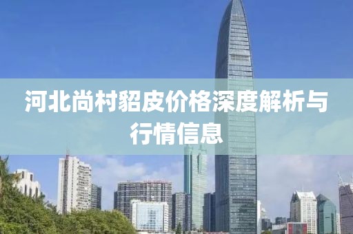河北尚村貂皮价格深度解析与行情信息