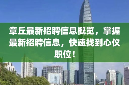 章丘最新招聘信息概览，掌握最新招聘信息，快速找到心仪职位！