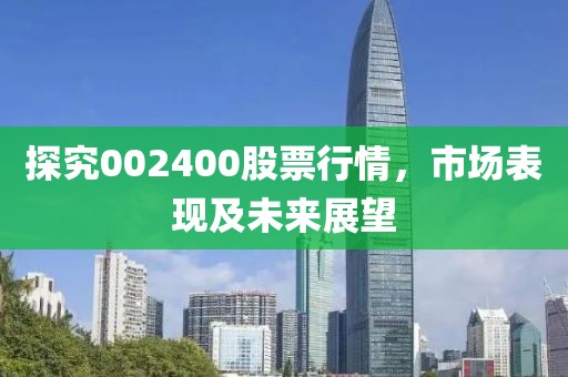 探究002400股票行情，市场表现及未来展望