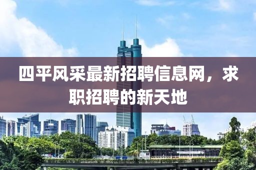 四平风采最新招聘信息网，求职招聘的新天地