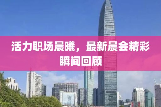 活力职场晨曦，最新晨会精彩瞬间回顾